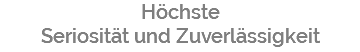 Höchste Seriosität und Zuverlässigkeit