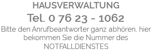 HAUSVERWALTUNG Tel. 0 76 23 - 1062 Bitte den Anrufbeantworter ganz abhören, hier bekommen Sie die Nummer des NOTFALLDIENSTES