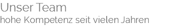 Unser Team hohe Kompetenz seit vielen Jahren