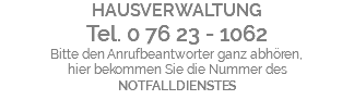 HAUSVERWALTUNG Tel. 0 76 23 - 1062 Bitte den Anrufbeantworter ganz abhören, hier bekommen Sie die Nummer des NOTFALLDIENSTES